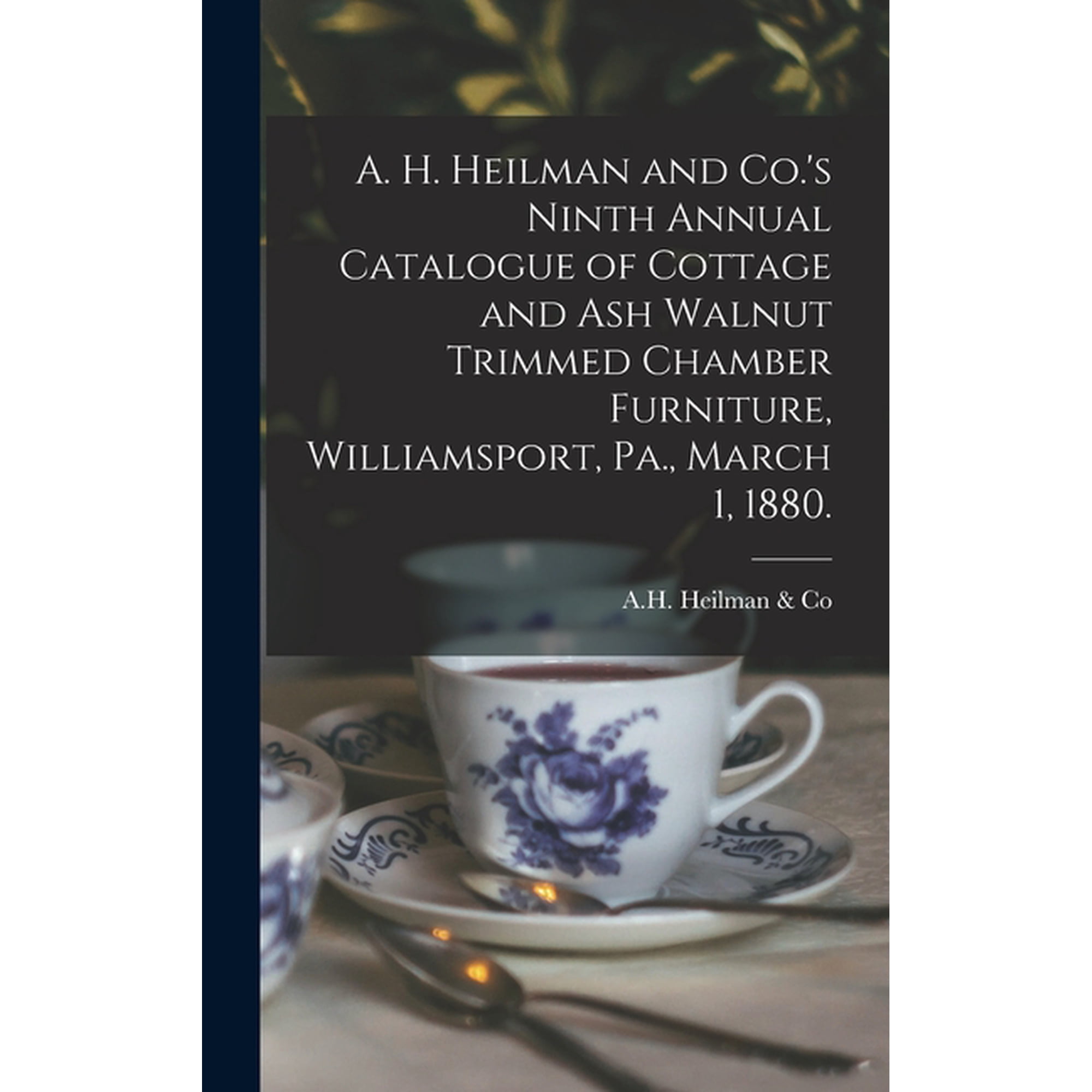 A. H. Heilman and Co.'s Ninth Annual Catalogue of Cottage and Ash Walnut Trimmed Chamber Furniture, Williamsport, Pa., M, (Hardcover)