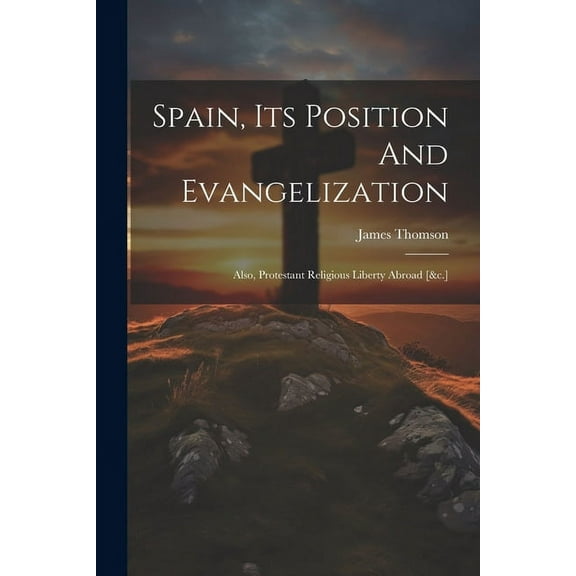 Spain, Its Position And Evangelization: Also, Protestant Religious Liberty Abroad [&c.] (Paperback)