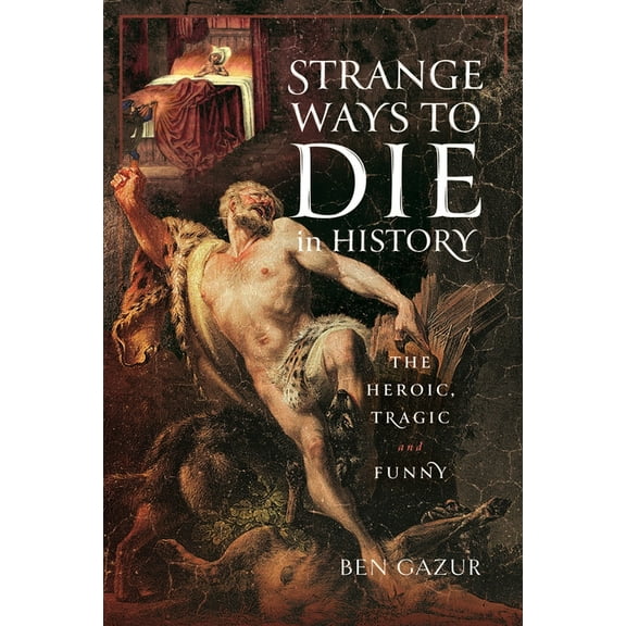 Strange Ways to Die in History: The Heroic, Tragic and Funny, (Hardcover)