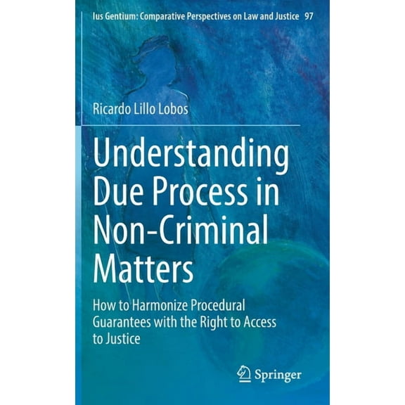 Ius Gentium: Comparative Perspectives on Understanding Due Process in Non-Criminal Matters: How to Harmonize Procedural Guarantees with the Right to Access to Ju, Book 97, (Hardcover)