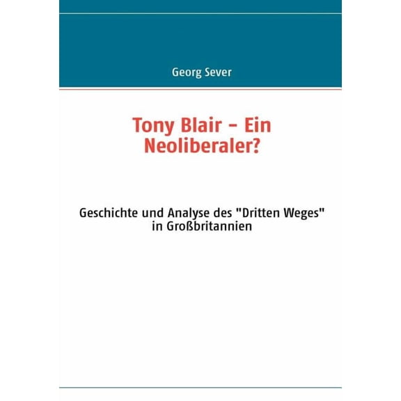 Tony Blair - Ein Neoliberaler?: Geschichte und Analyse des Dritten Weges in GroÃbritannien, (Paperback)