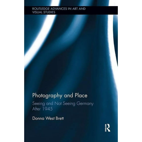Routledge Advances in Art and Visual Stu Photography and Place: Seeing and Not Seeing Germany After 1945, (Paperback)