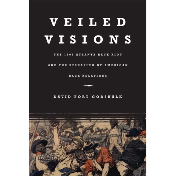 Veiled Visions: The 1906 Atlanta Race Riot and the Reshaping of American Race Relations, (Paperback)