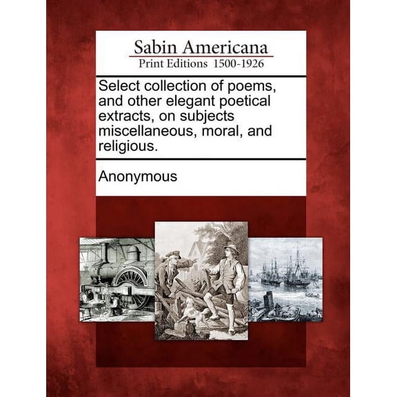 Select Collection of Poems, and Other Elegant Poetical Extracts, on Subjects Miscellaneous, Moral, and Religious. (Paperback)