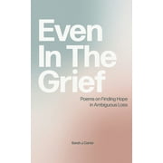 Even In The Grief: Poems on Finding Hope in Ambiguous Loss (Paperback)