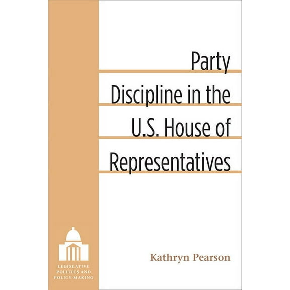 Legislative Politics and Policy Making Party Discipline in the U.S. House of Representatives, (Hardcover)