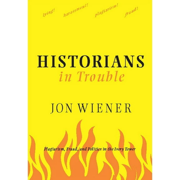 Historians in Trouble: Plagiarism, Fraud, and Politics in the Ivory Tower, (Paperback)