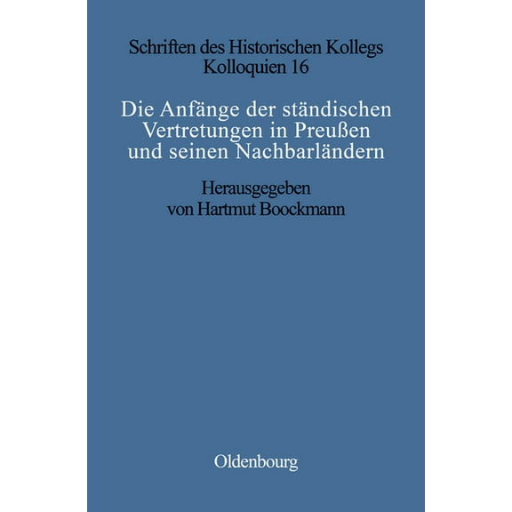 Schriften Des Historischen Kollegs Die Anfänge Der Ständischen Vertretungen in PreuÃen Und Seinen Nachbarländern, Book 16, (Hardcover)