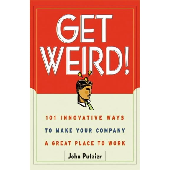 The Get Weird!: 101 Innovative Ways to Make Your Company a Great Place to Work, (Paperback)