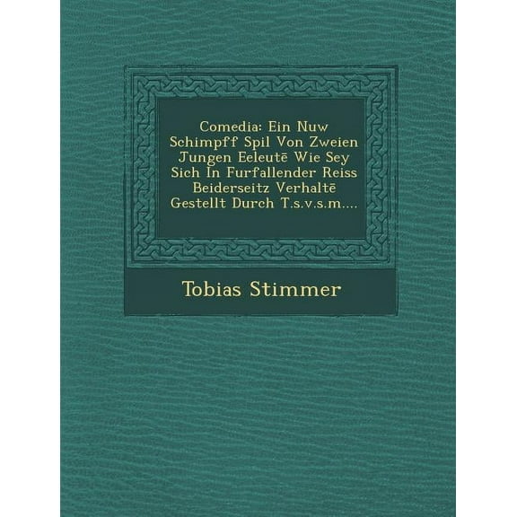 Comedia: Ein Nuw Schimpff Spil Von Zweien Jungen Eeleut Wie Sey Sich in Furfallender Reiss Beiderseitz Verhalt Gestellt Durch T.S.V.S.M.... (Paperback)