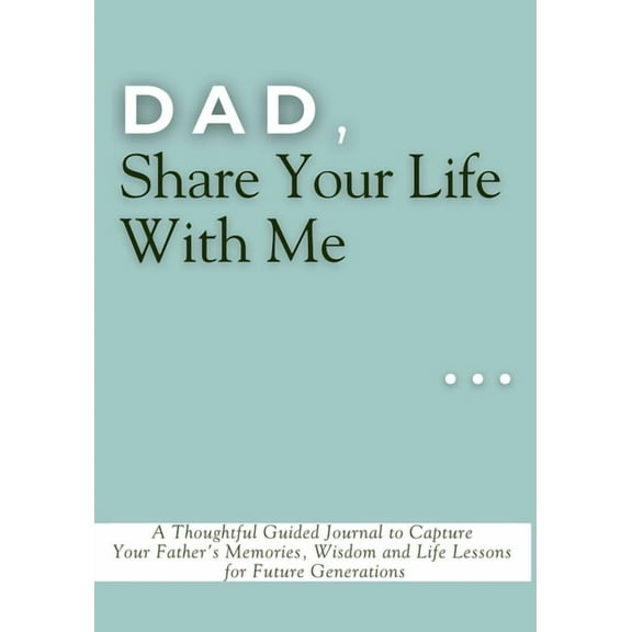 Dad, Share Your Life With Me: A Thoughtful Guided Journal to Capture Your Father's Memories, Wisdom and Life Lessons for, (Paperback)