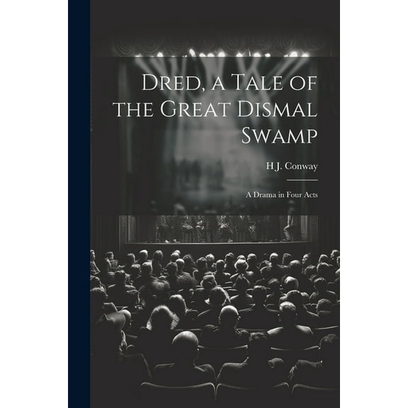 Dred, a Tale of the Great Dismal Swamp: A Drama in Four Acts