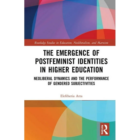 Routledge Studies in Education, Neoliber The Emergence of Postfeminist Identities in Higher Education: Neoliberal Dynamics and the Performance of Gendered Subjec, (Hardcover)