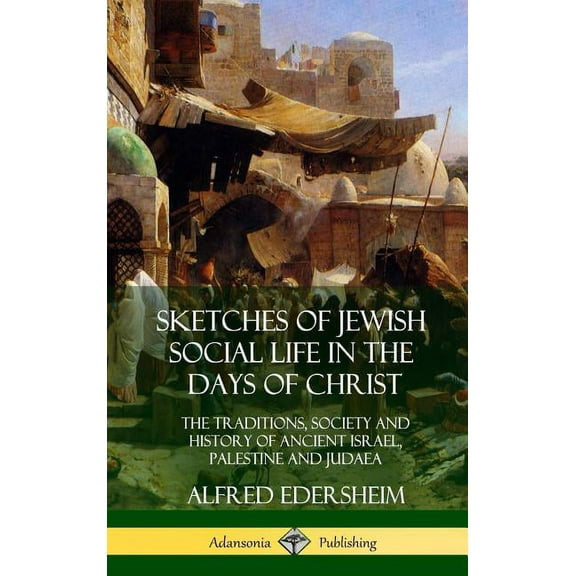 Sketches of Jewish Social Life in the Days of Christ: The Traditions, Society and History of Ancient Israel, Palestine a, (Hardcover)