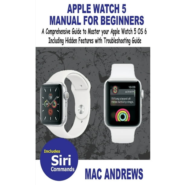 Apple Watch 5 Manual for Beginners : A Comprehensive Guide to Master your Apple Watch 5 OS 6