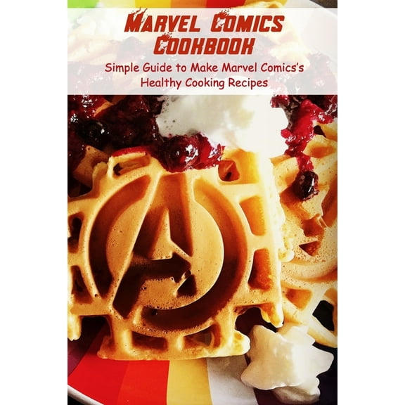 Marvel Comics Cookbook : Simple Guide to Make Marvel Comics's Healthy Cooking Recipes: Step-by-step to Create Perfect Collection Inspired from Marvel Comics (Paperback)
