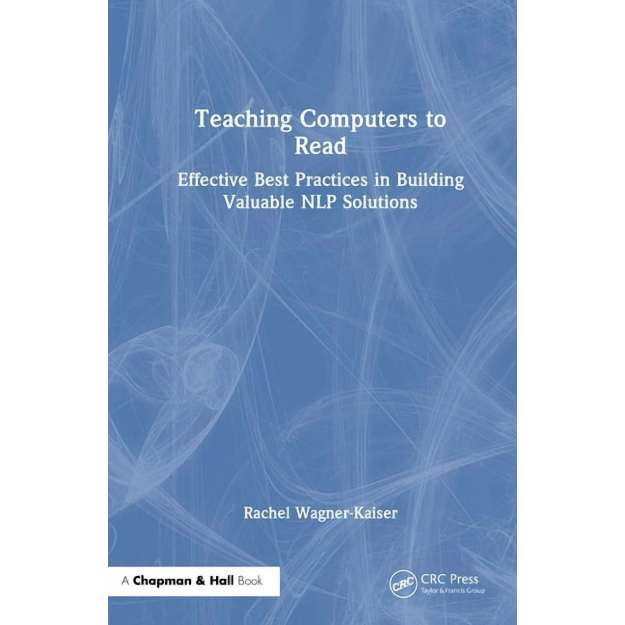 Teaching Computers to Read: Effective Best Practices in Building Valuable NLP Solutions, (Hardcover)