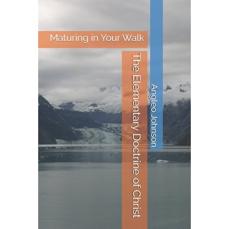 The Elementary Doctrine of Christ: Maturing in Your Walk (Paperback)