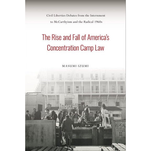 Asian American History & Cultu The Rise and Fall of America's Concentration Camp Law: Civil Liberties Debates from the Internment to McCarthyism and th, (Hardcover)