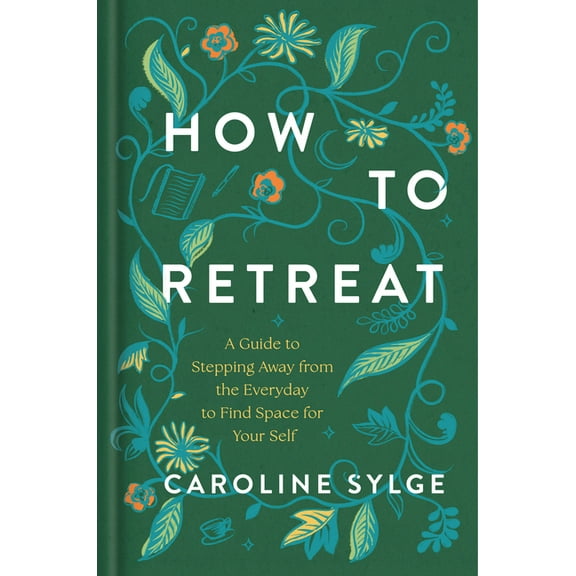 How to Retreat: A Guide to Stepping Away from the Everyday to Find Space for Your Self, (Hardcover)