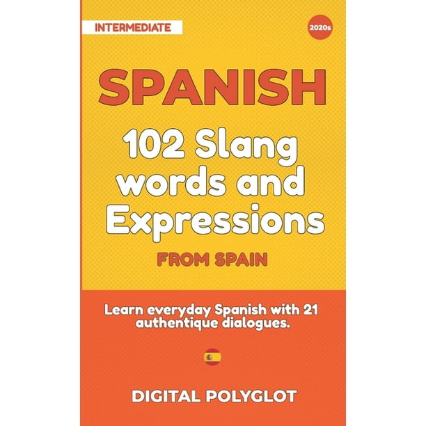 Spanish 102 Slang Words And Expressions From Spain Learn Everyday Spanish With 21 Authentique Dialogues Paperback Walmart Com