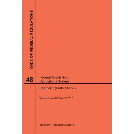 Code of Federal Regulations: Code of Federal Regulations Title 48, Federal Acquisition Regulations System (Fars), Parts 1 (Parts 1-51), 2017 (Paperback)