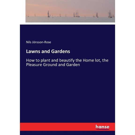Lawns and Gardens: How to plant and beautify the Home lot, the Pleasure Ground and Garden, (Paperback)