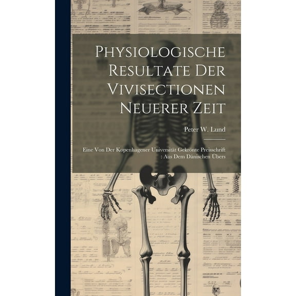 Physiologische Resultate Der Vivisectionen Neuerer Zeit: Eine Von Der Kopenhagener Universität Gekrönte Preisschrift: Aus Dem Dänischen Übers (Hardcover)