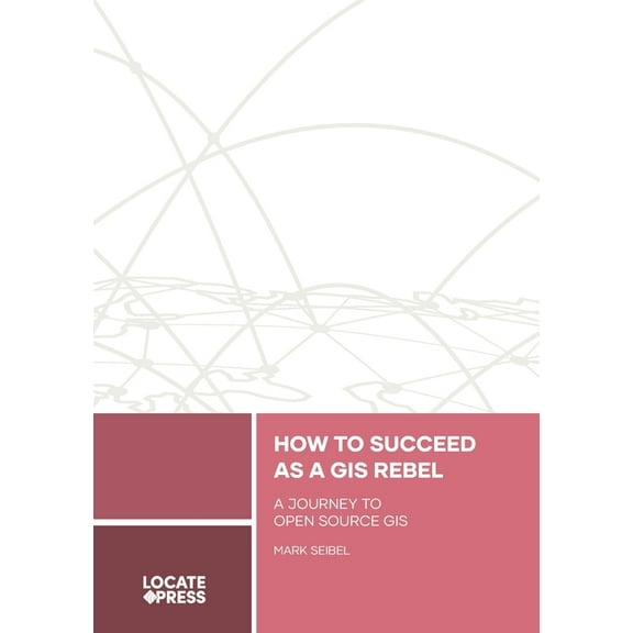 How to Succeed as a GIS Rebel: A Journey to Open Source GIS, (Paperback)