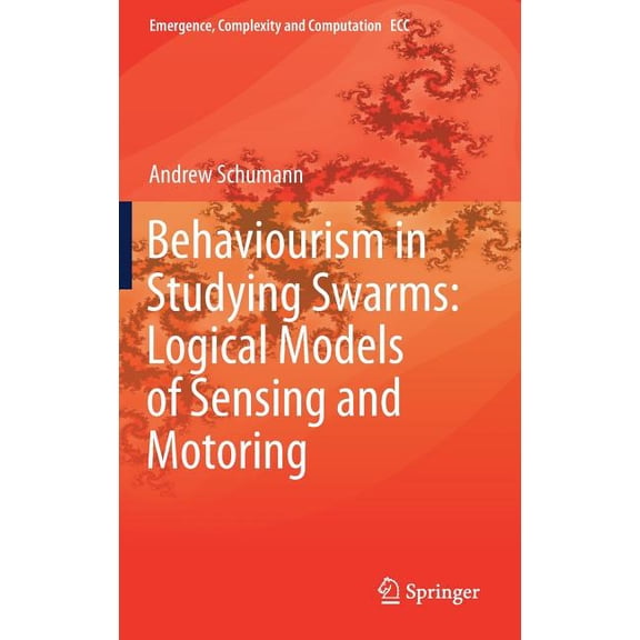 Emergence, Complexity and Computation Behaviourism in Studying Swarms: Logical Models of Sensing and Motoring, Book 33, (Hardcover)