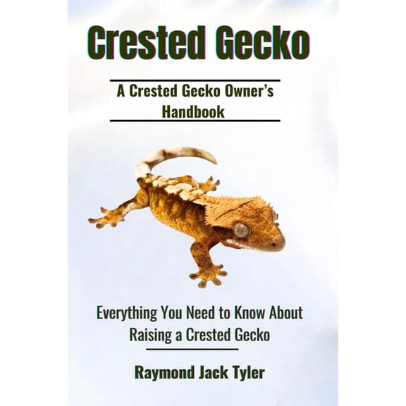 Crested Gecko: Everything You Need to Know About Raising a Crested Gecko, (Paperback)