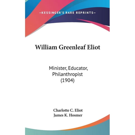 William Greenleaf Eliot: Minister, Educator, Philanthropist (1904) (Hardcover)