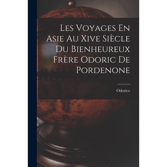 Les Voyages En Asie Au Xive SiÃ¨cle Du Bienheureux FrÃ¨re Odoric De Pordenone, (Paperback)