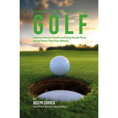 Peak Performance Shake and Juice Recipes for Golf : Improve Muscle Growth and Drop Excess Fat to Swing Faster Than Ever