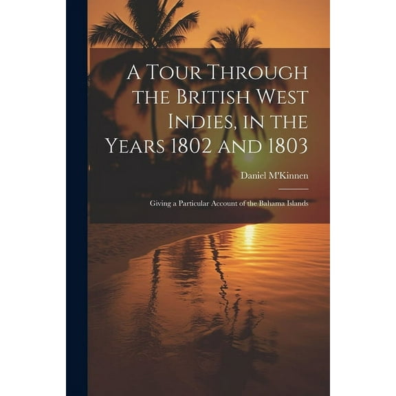 A Tour Through the British West Indies, in the Years 1802 and 1803 : Giving a Particular Account of the Bahama Islands (Paperback)