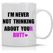 I'm Never Not Thinking About Your Butt - 11oz Funny, Sarcastic And Sexy Coffee Mug - For Wife Or Girlfriend Onniversary, Birthday or Wedding - Of All The Butts In The World Yours Is My Favorite