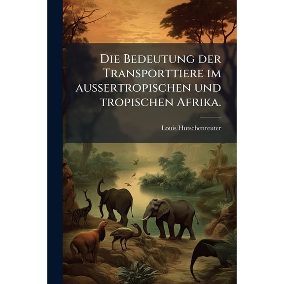 Die Bedeutung der Transporttiere im aussertropischen und tropischen Afrika., (Paperback)