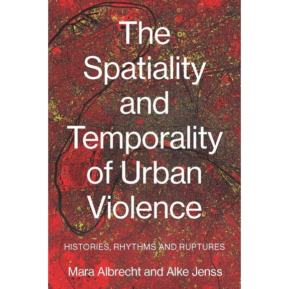 The Spatiality and Temporality of Urban Violence: Histories, Rhythms and Ruptures, (Hardcover)
