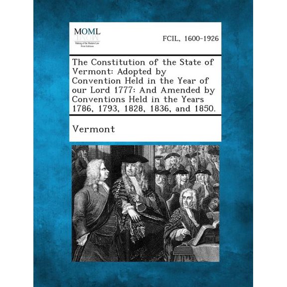 The Constitution of the State of Vermont: Adopted by Convention Held in the Year of Our Lord 1777: And Amended by Conven, (Paperback)