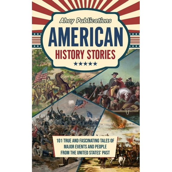 American History Stories: 101 True and Fascinating Tales of Major Events and People from the United States' Past, (Hardcover)