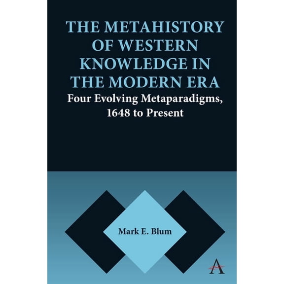Anthem Thresholds and Transformations The Metahistory of Western Knowledge in the Modern Era: Four Evolving Metaparadigms, 1648 to Present, Book 1, (Paperback)