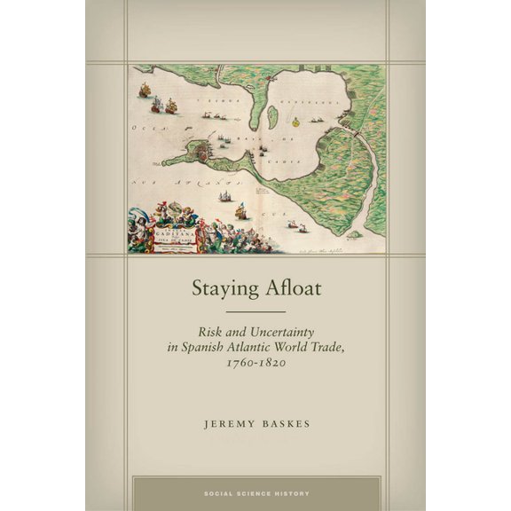 Social Science History Staying Afloat: Risk and Uncertainty in Spanish Atlantic World Trade, 1760-1820, (Hardcover)