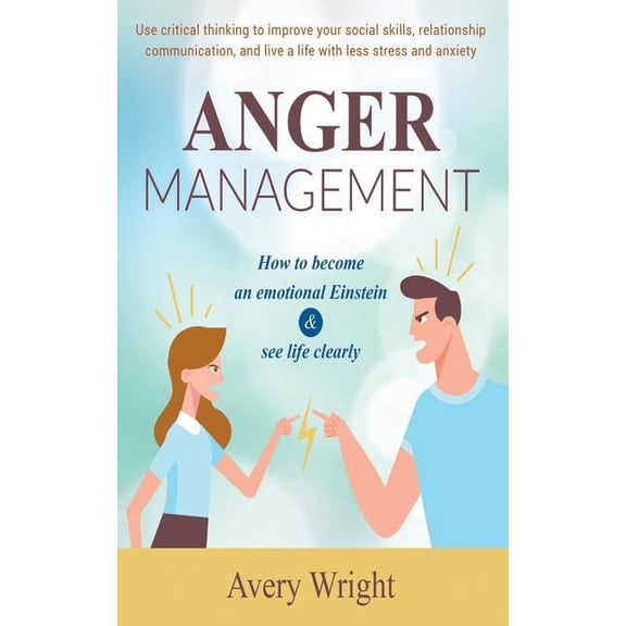 Anger Management: How to become an emotional Einstein & see life clearly - Use critical thinking to improve your social skills, relationship communication, and live a life with less stress and anxiety