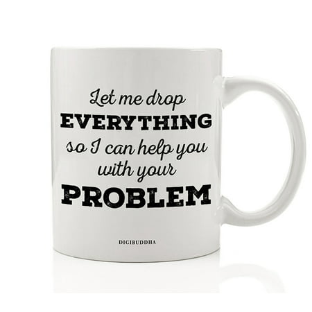 Sarcastic Drop Everything Coffee Mug Funny Quote It's All About YOUR Problem Christmas Birthday Gift Idea for Coworker Boss Office Manager Holiday Present 11oz Ceramic Tea Cup by Digibuddha