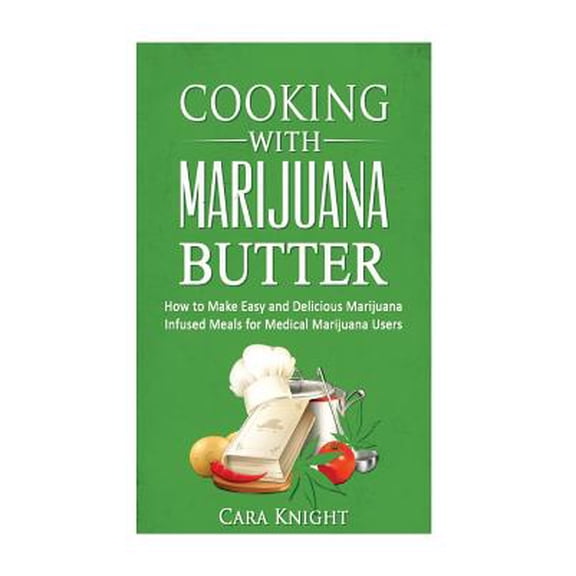 Cooking with Marijuana Butter: How to Make Easy Delicious Marijuana Infused Meals for Medical Marijuana Users
