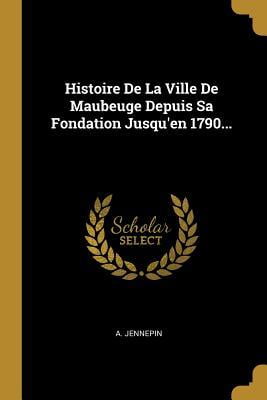 Histoire De La Ville De Maubeuge Depuis Sa Fondation Jusqu En 1790 Paperback Walmart Com
