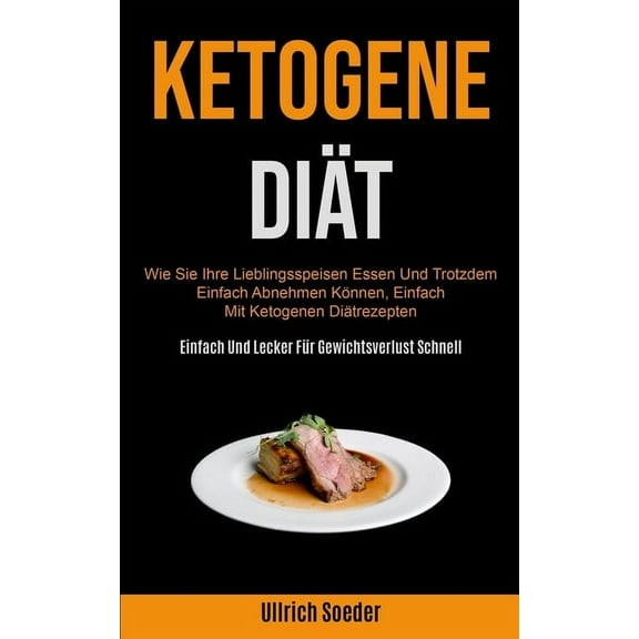Ketogene DiÃ¤t: Wie Sie Ihre Lieblingsspeisen Essen Und Trotzdem Einfach Abnehmen KÃ¶nnen, Einfach Mit Ketogenen DiÃ¤trezep, (Paperback)