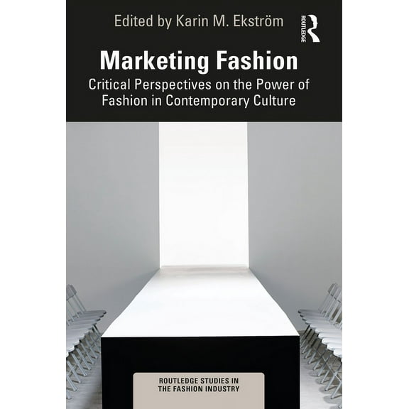 Routledge Studies in the Fashion Industr Marketing Fashion: Critical Perspectives on the Power of Fashion in Contemporary Culture, (Paperback)