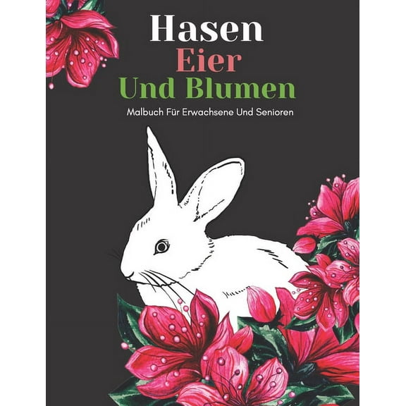 Hasen Eier Und Blumen Malbuch Für Erwachsene Und Senioren: Schöne Einfache Große Designs... Kaktus Und Blumen Malbuch Für Senioren, Erwachsene Oder Anfänger (Paperback)