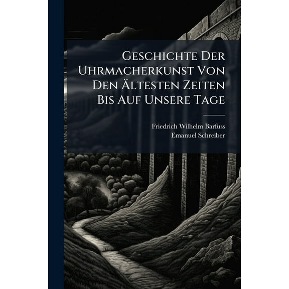 Geschichte Der Uhrmacherkunst Von Den Ãltesten Zeiten Bis Auf Unsere Tage, (Paperback)